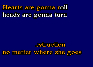 Hearts are gonna roll
heads are gonna turn

cstruction
no matter where she goes