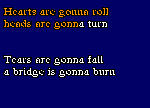 Hearts are gonna roll
heads are gonna turn

Tears are gonna fall
a bridge is gonna burn