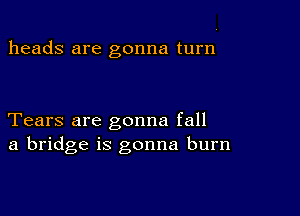 heads are gonna turn

Tears are gonna fall
a bridge is gonna burn