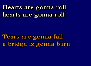 Hearts are gonna roll
hearts are gonna roll

Tears are gonna fall
a bridge is gonna burn