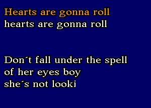 Hearts are gonna roll
hearts are gonna roll

Don't fall under the spell
of her eyes boy
she's not looki