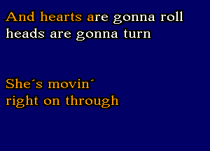 And hearts are gonna roll
heads are gonna turn

She's movin
right on through