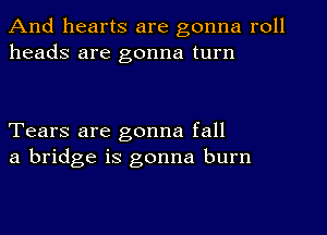 And hearts are gonna roll
heads are gonna turn

Tears are gonna fall
a bridge is gonna burn