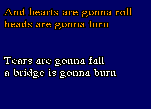 And hearts are gonna roll
heads are gonna turn

Tears are gonna fall
a bridge is gonna burn