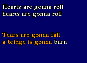 Hearts are gonna roll
hearts are gonna roll

Tears are gonna fall
a bridge is gonna burn