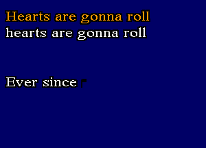 Hearts are gonna roll
hearts are gonna roll

Ever since