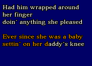 Had him wrapped around
her finger
doin' anything she pleased

Ever since she was a baby
settin' on her daddy's knee