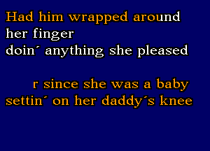 Had him wrapped around
her finger
doin' anything she pleased

r since she was a baby
settin' on her daddy's knee