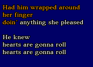 Had him wrapped around
her finger
doin' anything she pleased

He knew
hearts are gonna roll
hearts are gonna roll