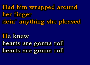 Had him wrapped around
her finger
doin' anything she pleased

He knew
hearts are gonna roll
hearts are gonna roll