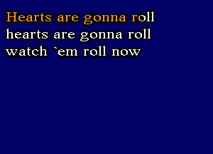 Hearts are gonna roll
hearts are gonna roll
watch em roll now