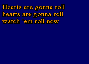 Hearts are gonna roll
hearts are gonna roll
watch em roll now