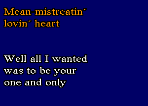 Mean-mistreatin'
lovin' heart

XVell all I wanted

was to be your
one and only