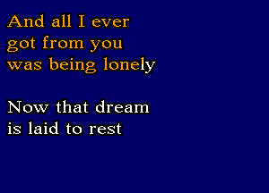 And all I ever
got from you
was being lonely

Now that dream
is laid to rest