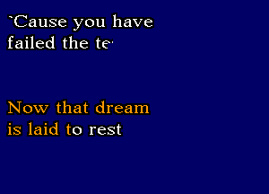 CauSe you have
failed the te-

Now that dream
is laid to rest