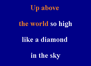 Up above

the world so high

like a diamond

in the sky