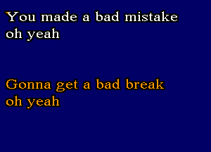 You made a bad mistake
oh yeah

Gonna get a bad break
oh yeah