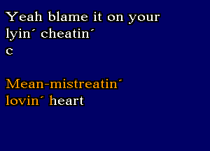 Yeah blame it on your
lyin' cheatin'
c

Mean-mistreatin'
lovin' heart