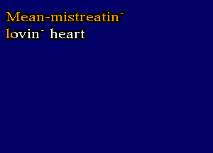 Mean-mistreatin'
lovin' heart