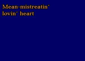 Mean-mistreatin'
lovin' heart