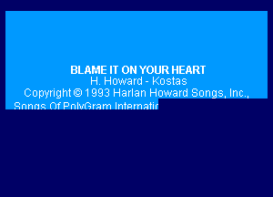 BLAME IT ON YOUR HEART
H Howard - Kostas
Copyright. 1993 Harlan Howard Songs. Inc,

Rnnnq 0f Pnlvmam Intmnam