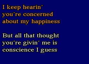 I keep hearin'
you're concerned
about my happiness

But all that thought
you're givin' me is
conscience I guess