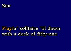 Playin' solitaire til dawn
With a deck of fifty-one