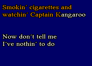 Smokin' cigarettes and
watchin' Captain Kangaroo

Now don't tell me
I've nothin' to do