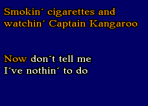 Smokin' cigarettes and
watchin' Captain Kangaroo

Now don't tell me
I've nothin' to do