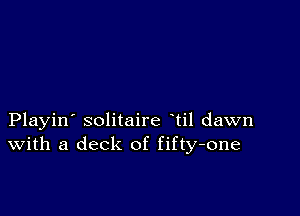 Playin' solitaire til dawn
With a deck of fifty-one