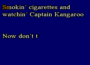 Smokin' cigarettes and
watchin' Captain Kangaroo

Now don't t