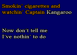 Smokin' cigarettes and
watchin' Captain Kangaroo

Now don't tell me
I've nothin' to do