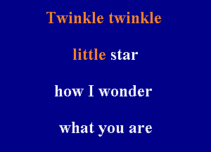 Twinkle twinkle
little star

how I wonder

what you are