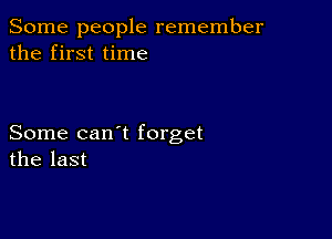 Some people remember
the first time

Some can t forget
the last