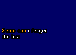 Some can t forget
the last