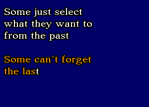 Some just select
what they want to
from the past

Some can t forget
the last