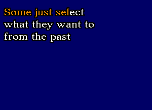 Some just select
what they want to
from the past