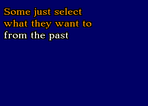 Some just select
what they want to
from the past