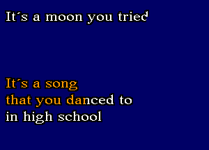 It's a moon you triecl

IFS a song
that you danced to
in high school