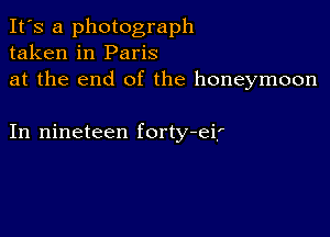 It's a photograph
taken in Paris
at the end of the honeymoon

In nineteen forty-eif