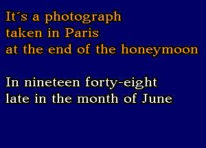 It's a photograph
taken in Paris
at the end of the honeymoon

In nineteen forty-eight
late in the month of June