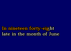 In nineteen forty-eight
late in the month of June