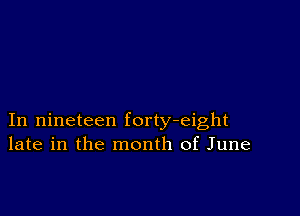 In nineteen forty-eight
late in the month of June