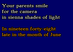 Your parents smile
for the camera
in sienna shades of light

In nineteen forty-eight
late in the month of June