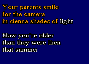 Your parents smile
for the camera
in sienna shades of light

Now you're older
than they were then
that summer