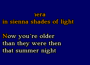 lera
in sienna shades of light

Now you're older
than they were then
that summer night