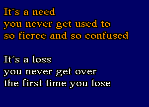 It's a need
you never get used to
so fierce and so confused

Its a loss
you never get over
the first time you lose