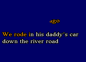 ago

XVe rode in his daddy's car
down the river road