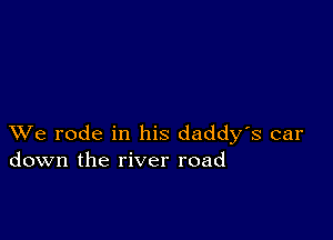 XVe rode in his daddy's car
down the river road