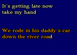 It's getting late now
take my hand

XVe rode in his daddy's car
down the river road